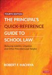 The Principal's Quick-Reference Guide to School Law: Reducing Liability, Litigation, and Other Potential Legal Tangles