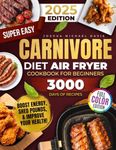 Super Easy Carnivore Diet Air Fryer Cookbook: Delicious, Protein-Rich, Low-Carb Recipes You Can Whip Up in a Flash – Boost Energy, Shed Pounds, and Improve Your Health!