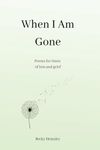 When I Am Gone: Poems for times of loss and grief