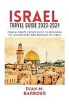 ISRAEL TRAVEL GUIDE 2023-2024: Your Ultimate Pocket Guide to Exploring The Hidden Gems And Wonders Of Israel