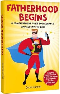 Fatherhood Begins: A Comprehensive Guide to Pregnancy and Beyond for Dads