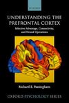 Understanding the Prefrontal Cortex: Selective Advantage, Connectivity, and Neural Operations (Oxford Psychology Series)