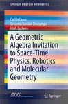 A Geometric Algebra Invitation to Space-Time Physics, Robotics and Molecular Geometry (SpringerBriefs in Mathematics)