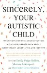 Sincerely, Your Autistic Child: What People on the Autism Spectrum Wish Their Parents Knew About Growing Up, Acceptance, and Identity