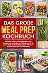 Das große Meal Prep Kochbuch: Einfache, leckere und gesunde Meal Prep Rezepte zum Vorkochen und Mitnehmen für die ganze Woche. Inkl. Ernährungsplan – Ideal ... oder zum Abnehmen (German Edition)