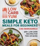 Low Carb Yum Simple Keto Meals For Beginners: 125+ Low Carb Recipes for Two or More – Delicious Ketogenic Dinners in 30 Minutes or Less
