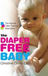 The Diaper-Free Baby: The Natural Toilet Training Alternative For A Happier, Healthier Baby Or Toddler