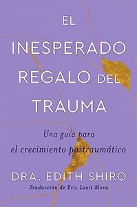 The Unexpected Gift of Trauma El inesperado regalo del trauma (Spanish ed.): Una guĂa para el crecimiento postraumático (Spanish Edition)