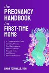 The Pregnancy Handbook for First-Time Moms: A comprehensive guide covering weekly fetal development, maternal changes, prenatal tests, and making informed decisions