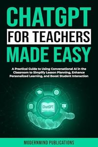 ChatGPT for Teachers Made Easy: A Practical Guide to Using Conversational AI in the Classroom to Simplify Lesson Planning, Enhance Personalized Learning, ... (AI for Educators Series Book 2)