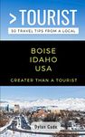 GREATER THAN A TOURIST-BOISE IDAHO USA: 50 Travel Tips from a Local: 1 (Greater Than a Tourist- Idaho)