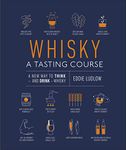 Whisky A Tasting Course: A New Way to Think – and Drink – Whisky