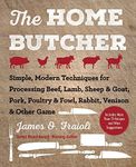 The Home Butcher: Simple, Modern Techniques for Processing Beef, Lamb, Sheep & Goat, Pork, Poultry & Fowl, Rabbit, Venison & Other Game