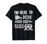 I'm Here To Drink And Draft Kickers