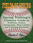 Fields of Spring: Spring Training's Ultimate Guide to Stadiums, Games, Autographs, Memorabilia and Catching Baseballs