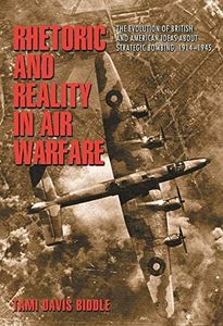 Rhetoric and Reality in Air Warfare: The Evolution of British and American Ideas about Strategic Bombing, 1914-1945 (Princeton Studies in International History and Politics Book 98)
