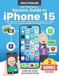 Non-Tech Savvy Seniors Guide to iPhone 15: Step-By-Step Illustrated Manual To Mastering iPhone Quickly | Stop Asking For Help ! Gain The Skills To Manage Your Smartphone On Your Own