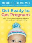 Get Ready to Get Pregnant: Your Complete Prepregnancy Guide to Making a Smart and Healthy Baby