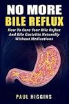 No More Bile Reflux: How to Cure Your Bile Reflux and Bile Gastritis Naturally Without Medications