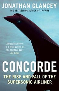 Concorde: The Rise and Fall of the Supersonic Airliner: The Rise and Fall of the Supersonic Airliner