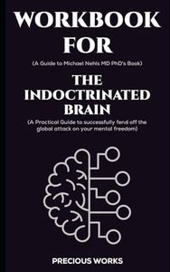 Workbook for The Indoctrinated brain by Michael Nehls MD PhD: A Practical Guide to successfully fend off the global attack on your mental freedom