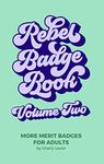 Rebel Badge Book Volume Two: 52 More Merit Badges For Adults
