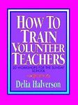 How to Train Volunteer Teachers: 20 Workshops for the Sunday School