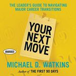 Your Next Move: The Leader's Guide to Successfully Navigating Major Career Transitions