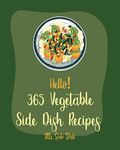 Hello! 365 Vegetable Side Dish Recipes: Best Vegetable Side Dish Cookbook Ever For Beginners [Cabbage Cookbook, Pea Cookbook, Roasted Vegetable Cookbook, Asparagus Cookbook, Eggplant Recipes] [Book 1]