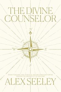 The Divine Counselor: Renew Your Mind, Heal Your Soul, and Discover Your Purpose Through the Guidance of the Holy Spirit