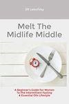 Melt The Midlife Middle: A Beginner's Guide For Women To The Intermittent Fasting & Essential Oils Lifestyle