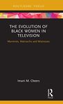 The Evolution of Black Women in Television: Mammies, Matriarchs and Mistresses (Routledge Focus on Television Studies)