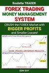 Forex Trading Money Management System: Crush the Forex Market with Bigger Profits and Smaller Losses!