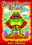 Super Froggy Begins – A Fun-Filled Early Reader Story Book for Preschool, Toddlers, Kindergarten and 1st Graders: An Interactive, Easy to Read Tale for Kids ages 6 - 8 years (Funny Children's Books)