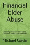 Financial Elder Abuse: Shocking Lawyer Solicitor Greedy Corruption Injustice Fraud Exposed: Volume 1 (Book)