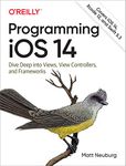 Programming iOS 14: Dive Deep into Views, View Controllers, and Frameworks