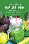 Super Green Smoothie Cookbook: Healthy Smoothie Recipes for a Healthier You