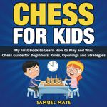 Chess for Kids: My First Chess Book to Learn How to Play and Win: Chess Guide for Beginners: Rules, Openings and Strategies