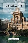 Catalonia Travel Guide 2024: Unveiling the Splendors of the Updated Must-See Destinations for First-Time Explorers (Freddie's Travel Guides)