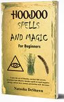 HOODOO SPELLS AND MAGIC FOR BEGINNERS: Learn The Art Of Hoodoo, Ancient Folk Secrets, Practices And Effective Voodoo Spells To Expel Negative Energy, Attract Love, Money, Protection And Lots More