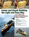 Canoe and Kayak Building the Light and Easy Way: How to Build Tough, Super-Safe Boats in Kevlar, Carbon, or Fiberglass