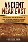 Ancient Near East: A Captivating Guide to Ancient Civilizations of the Middle East, Including Regions Such as Mesopotamia, Ancient Iran, Egypt, Anatolia, and the Levant