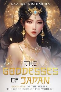 The Goddesses of Japan: The first book of the series of the saga of the oldest continuous hereditary monarchy in the world, the Chrysanthemum Throne of Japan: 1
