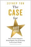 The Case for Good Jobs: How Great Companies Bring Dignity, Pay, and Meaning to Everyone's Jobs