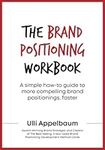 The Brand Positioning Workbook: A Simple How-To Guide To More Compelling Brand Positionings, Faster