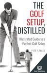 The Golf Setup, Distilled: Illustrated Guide to a Perfect Golf Setup (Golf, Distilled)