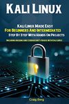 Kali Linux: Kali Linux Made Easy For Beginners And Intermediates; Step By Step With Hands On Projects (Including Hacking and Cybersecurity Basics with Kali Linux)