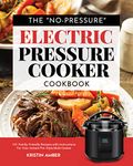 The "No-Pressure" Electric Pressure Cooker Cookbook: 101 Family-Friendly Recipes with Instructions for your Instant Pot-Style Multi Cooker