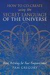 How to Co-Create Using the Secret Language of the Universe: Using Astrology for your Empowerment