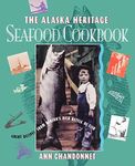 The Alaska Heritage Seafood Cookbook: Great Recipes from Alaska's Rich Kettle of Fish